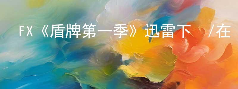陳厚君發布FX《盾牌第一季》迅雷下載/在線觀看/百度云-犯罪/歷史載-美劇天堂